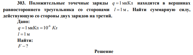  Положительные точечные заряды q=1мкКл находятся в вершинах равностороннего треугольника со сторонами l=1м . Найти суммарную силу, действующую со стороны двух зарядов на третий. 