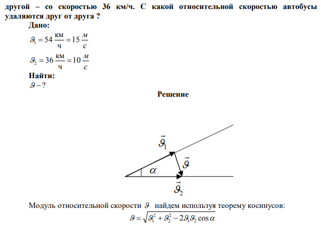 От вокзала одновременно отъезжают два автобуса по дорогам,
расходящимся под углом 400
с разными скоростями ; один – со скоростью 54 км/ч, 
другой – со скоростью 36 км/ч. С какой относительной скоростью автобусы
удаляются друг от друга ?

