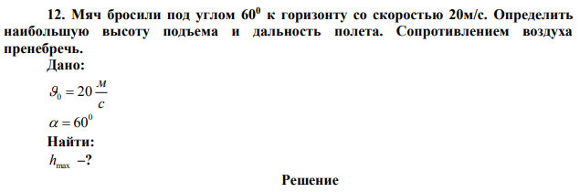 Мяч бросили под углом 600 к горизонту со скоростью 20м/с. Определить наибольшую высоту подъема и дальность полета. Сопротивлением воздуха пренебречь. 