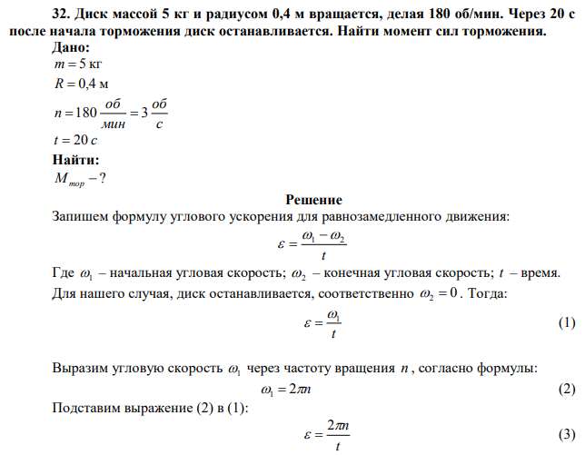 Диск массой 5 кг и радиусом 0,4 м вращается, делая 180 об/мин. Через 20 с
после начала торможения диск останавливается. Найти момент сил торможения.