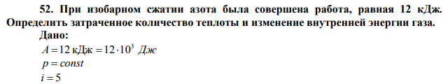 При изобарном сжатии азота была совершена работа, равная 12 кДж. Определить затраченное количество теплоты и изменение внутренней энергии газа. 