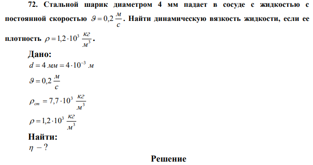 Стальной шарик диаметром 4 мм падает в сосуде с жидкостью с постоянной скоростью 0,2м/с . Найти динамическую вязкость жидкости, если ее плотность  
