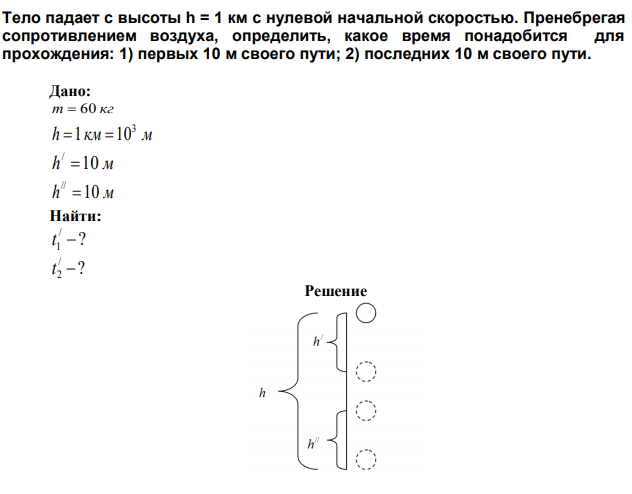 Тело падает с высоты h = 1 км с нулевой начальной скоростью. Пренебрегая сопротивлением воздуха, определить, какое время понадобится для прохождения: 1) первых 10 м своего пути; 2) последних 10 м своего пути. 