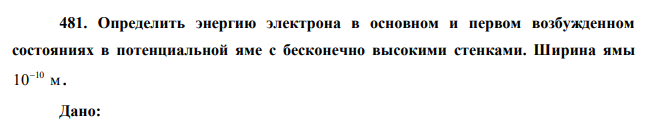 Определить энергию электрона в основном и первом возбужденном состояниях в потенциальной яме с бесконечно высокими стенками. Ширина ямы 10 м 10 . 