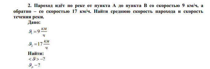 Пароход идёт по реке от пункта A до пункта B со скоростью 9 км/ч, а обратно – со скоростью 17 км/ч. Найти среднюю скорость парохода и скорость течения реки. 