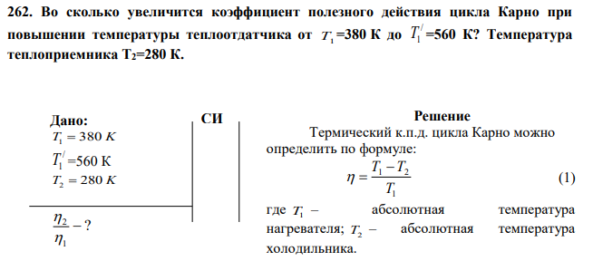 Во сколько увеличится коэффициент полезного действия цикла Карно при повышении температуры теплоотдатчика от T1 =380 К до / T1 =560 К? Температура теплоприемника Т2=280 К. 