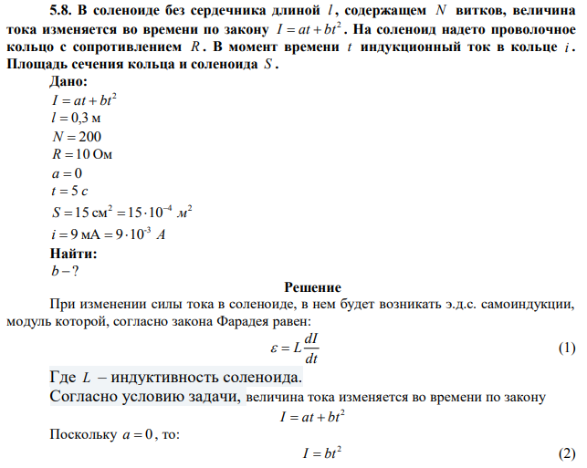  В соленоиде без сердечника длиной l , содержащем N витков, величина тока изменяется во времени по закону 2 I =at +bt . На соленоид надето проволочное кольцо с сопротивлением R . В момент времени t индукционный ток в кольце i . Площадь сечения кольца и соленоида S 