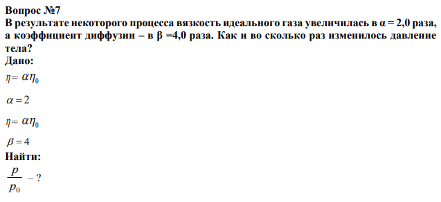 В результате некоторого процесса вязкость идеального газа увеличилась в α = 2,0 раза, а коэффициент диффузии – в β =4,0 раза. Как и во сколько раз изменилось давление тела? 