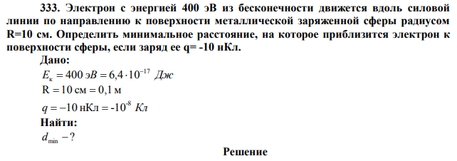  Электрон с энергией 400 эВ из бесконечности движется вдоль силовой линии по направлению к поверхности металлической заряженной сферы радиусом R=10 см. Определить минимальное расстояние, на которое приблизится электрон к поверхности сферы, если заряд ее q= -10 нКл