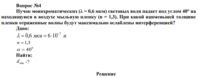 Пучок монохроматических (λ = 0,6 мкм) световых волн падает под углом 40° на находящуюся в воздухе мыльную пленку (n = 1,3). При какой наименьшей толщине пленки отраженные волны будут максимально ослаблены интерференцией? 