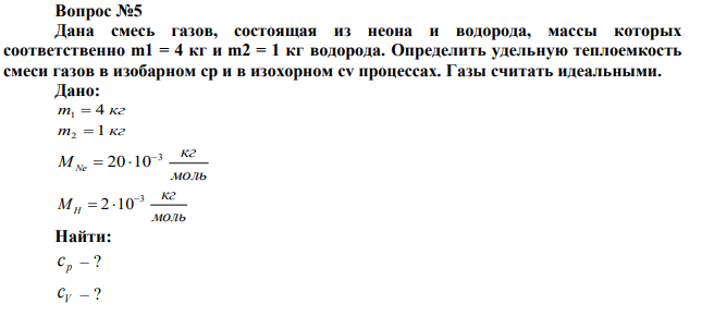 Дана смесь газов, состоящая из неона и водорода, массы которых соответственно m1 = 4 кг и m2 = 1 кг водорода. Определить удельную теплоемкость смеси газов в изобарном ср и в изохорном сv процессах. Газы считать идеальными. 