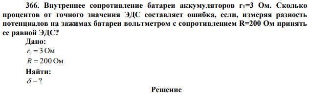  Внутреннее сопротивление батареи аккумуляторов r1=3 Ом. Сколько процентов от точного значения ЭДС составляет ошибка, если, измеряя разность потенциалов на зажимах батареи вольтметром с сопротивлением R=200 Ом принять ее равной ЭДС?