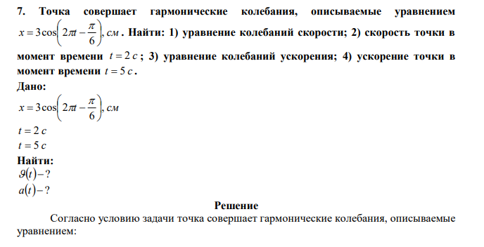 Точка совершает гармонические колебания, описываемые уравнением x t , см 6 3cos 2           . Найти: 1) уравнение колебаний скорости; 2) скорость точки в момент времени t  2 c ; 3) уравнение колебаний ускорения; 4) ускорение точки в момент времени t  5 c . 