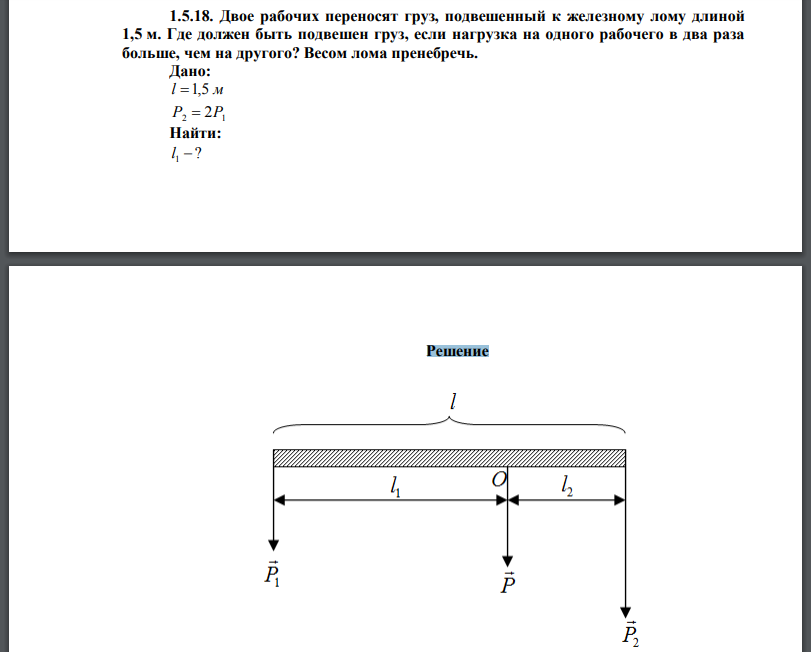  Двое рабочих переносят груз, подвешенный к железному лому длиной 1,5 м. Где должен быть подвешен груз, если нагрузка на одного рабочего в два раза больше, чем на другого? Весом лома пренебречь. 