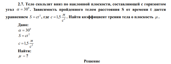 Тело скользит вниз по наклонной плоскости, составляющей с горизонтом угол 0   30 . Зависимость пройденного телом расстояния S от времени t дается уравнением 2 S  ct , где 2 1,5 с м c  . Найти коэффициент трения тела о плоскость  . 