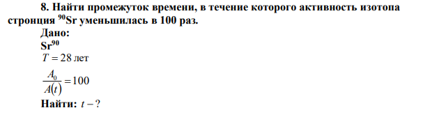 Найти промежуток времени, в течение которого активность изотопа стронция 90Sr уменьшилась в 100 раз. 