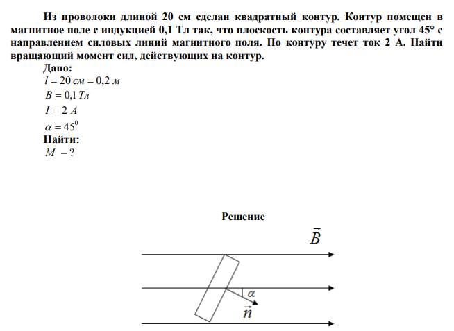  Из проволоки длиной 20 см сделан квадратный контур. Контур помещен в магнитное поле с индукцией 0,1 Тл так, что плоскость контура составляет угол 45° с направлением силовых линий магнитного поля. По контуру течет ток 2 А. Найти вращающий момент сил, действующих на контур. 