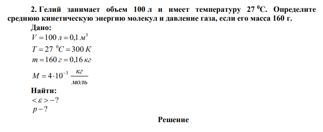 Гелий занимает объем 100 л и имеет температуру 27 0С. Определите среднюю кинетическую энергию молекул и давление газа, если его масса 160 г. 