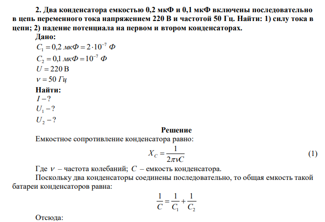  Два конденсатора емкостью 0,2 мкФ и 0,1 мкФ включены последовательно в цепь переменного тока напряжением 220 В и частотой 50 Гц. Найти: 1) силу тока в цепи; 2) падение потенциала на первом и втором конденсаторах.  