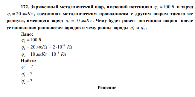  Заряженный металлический шар, имеющий потенциал 1 100 В и заряд q 20 мкКл 1  , соединяют металлическим проводником с другим шаром такого же радиуса, имеющего заряд q 10 мкКл 2  . Чему будет равен потенциал шаров после установления равновесия зарядов и чему равны заряды / 1 q и / 2 q . 