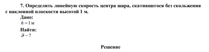 Определить линейную скорость центра шара, скатившегося без скольжения с наклонной плоскости высотой 1 м. 