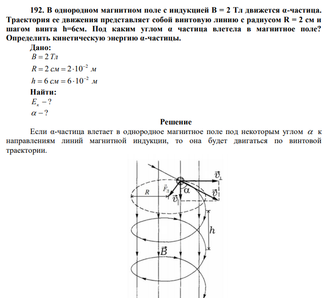  В однородном магнитном поле с индукцией В = 2 Тл движется α-частица. Траектория ее движения представляет собой винтовую линию с радиусом R = 2 см и шагом винта h=6см. Под каким углом α частица влетела в магнитное поле? Определить кинетическую энергию α-частицы. 