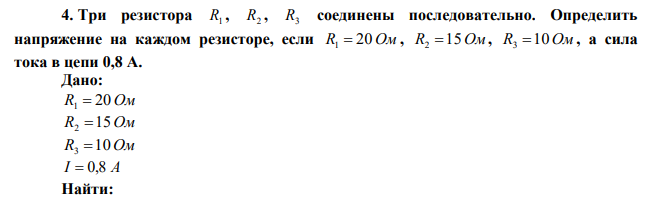  Три резистора R1 , R2 , R3 соединены последовательно. Определить напряжение на каждом резисторе, если R1  20 Ом , R2 15Ом , R3 10Ом , а сила тока в цепи 0,8 А. 