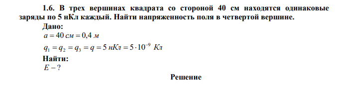  В трех вершинах квадрата со стороной 40 см находятся одинаковые заряды по 5 нКл каждый. Найти напряженность поля в четвертой вершине. 