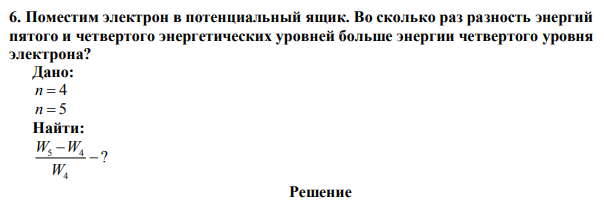 Поместим электрон в потенциальный ящик. Во сколько раз разность энергий пятого и четвертого энергетических уровней больше энергии четвертого уровня электрона? 