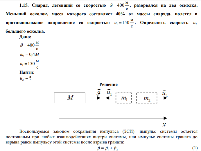  Снаряд, летевший со скоростью с м   400 , разорвался на два осколка. Меньший осколок, масса которого составляет 40% от массы снаряда, полетел в противоположное направление со скоростью с м u1 150 . Определить скорость 2 u большего осколка. 