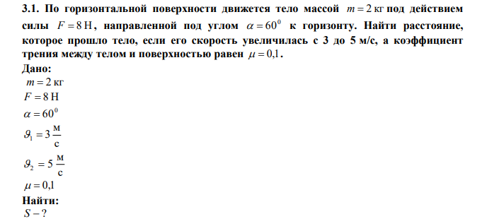 По горизонтальной поверхности движется тело массой m  2 кг под действием силы F  8 Н , направленной под углом 0   60 к горизонту. Найти расстояние, которое прошло тело, если его скорость увеличилась с 3 до 5 м/с, а коэффициент трения между телом и поверхностью равен   0,1. 