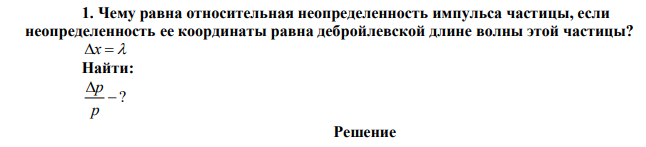 Чему равна относительная неопределенность импульса частицы, если неопределенность ее координаты равна дебройлевской длине волны этой частицы? 