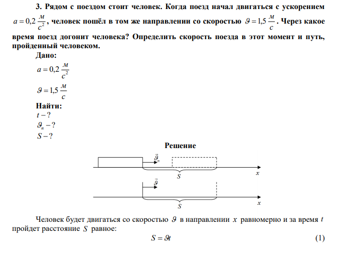  Рядом с поездом стоит человек. Когда поезд начал двигаться с ускорением 2 0,2 с м a  , человек пошёл в том же направлении со скоростью с м  1,5 . Через какое время поезд догонит человека? Определить скорость поезда в этот момент и путь, пройденный человеком. 