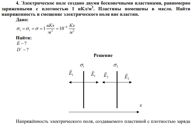 Электрическое поле создано двумя бесконечными пластинами, равномерно заряженными с плотностью 1 нКл/м2 . Пластины помещены в масло. Найти напряженность и смещение электрического поля вне пластин. 