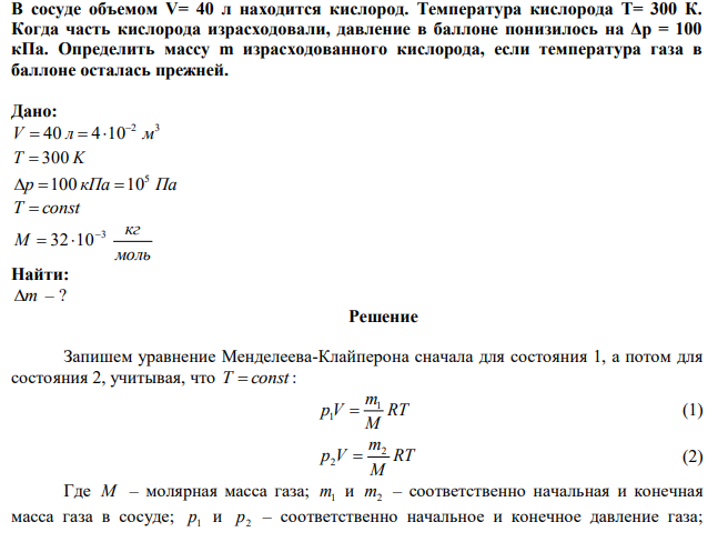 В сосуде объемом V= 40 л находится кислород. Температура кислорода Т= 300 К. Когда часть кислорода израсходовали, давление в баллоне понизилось на Δp = 100 кПа. Определить массу m израсходованного кислорода, если температура газа в баллоне осталась прежней. 