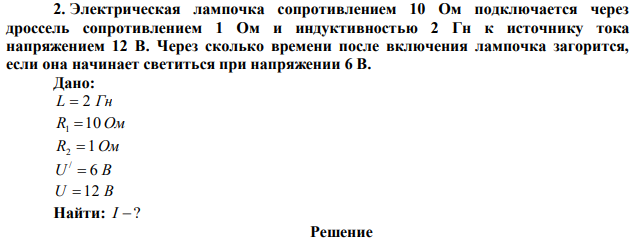 Электрическая лампочка сопротивлением 10 Ом подключается через дроссель сопротивлением 1 Ом и индуктивностью 2 Гн к источнику тока напряжением 12 В. Через сколько времени после включения лампочка загорится, если она начинает светиться при напряжении 6 В. 