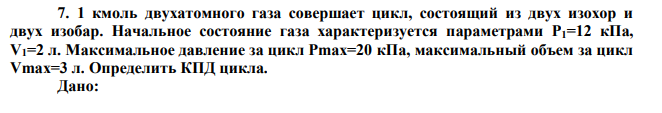  1 кмоль двухатомного газа совершает цикл, состоящий из двух изохор и двух изобар. Начальное состояние газа характеризуется параметрами P1=12 кПа, V1=2 л. Максимальное давление за цикл Pmax=20 кПа, максимальный объем за цикл Vmax=3 л. Определить КПД цикла. 