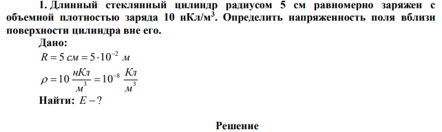 Длинный стеклянный цилиндр радиусом 5 см равномерно заряжен с объемной плотностью заряда 10 нКл/м3 . Определить напряженность поля вблизи поверхности цилиндра вне его. 