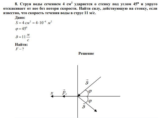  Струя воды сечением 4 см2 ударяется о стенку под углом 45 и упруго отскакивает от нее без потери скорости. Найти силу, действующую на стенку, если известно, что скорость течения воды в струе 11 м/с. 