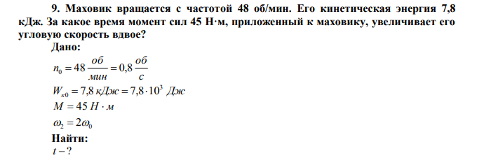  Маховик вращается с частотой 48 об/мин. Его кинетическая энергия 7,8 кДж. За какое время момент сил 45 Н·м, приложенный к маховику, увеличивает его угловую скорость вдвое? 