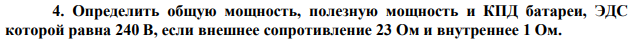  Определить общую мощность, полезную мощность и КПД батареи, ЭДС которой равна 240 B, если внешнее сопротивление 23 Ом и внутреннее 1 Ом.