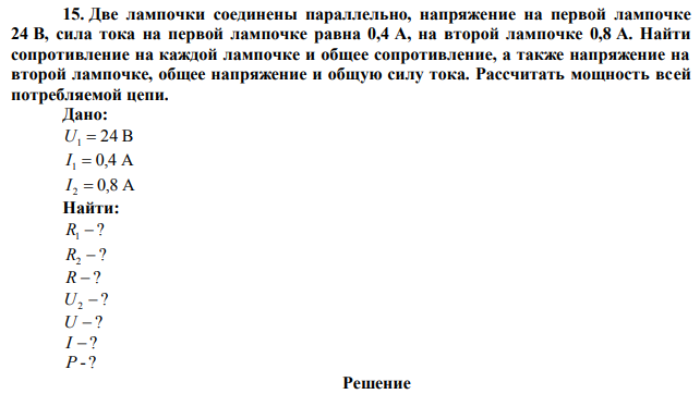  Две лампочки соединены параллельно, напряжение на первой лампочке 24 В, сила тока на первой лампочке равна 0,4 А, на второй лампочке 0,8 А. Найти сопротивление на каждой лампочке и общее сопротивление, а также напряжение на второй лампочке, общее напряжение и общую силу тока. Рассчитать мощность всей потребляемой цепи