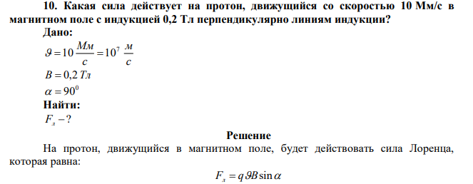  Какая сила действует на протон, движущийся со скоростью 10 Мм/с в магнитном поле с индукцией 0,2 Тл перпендикулярно линиям индукции? 