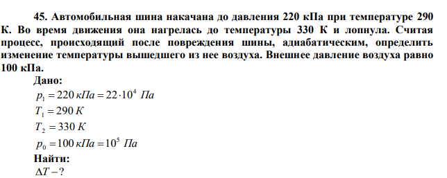  Автомобильная шина накачана до давления 220 кПа при температуре 290 К. Во время движения она нагрелась до температуры 330 К и лопнула. Считая процесс, происходящий после повреждения шины, адиабатическим, определить изменение температуры вышедшего из нее воздуха. Внешнее давление воздуха равно 100 кПа. 