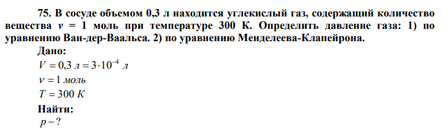  В сосуде объемом 0,3 л находится углекислый газ, содержащий количество вещества ν = 1 моль при температуре 300 К. Определить давление газа: 1) по уравнению Ван-дер-Ваальса. 2) по уравнению Менделеева-Клапейрона. 