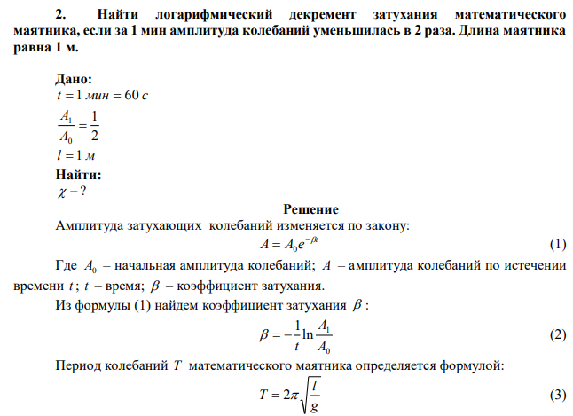 Найти логарифмический декремент затухания математического маятника, если за 1 мин амплитуда колебаний уменьшилась в 2 раза. Длина маятника равна 1 м.