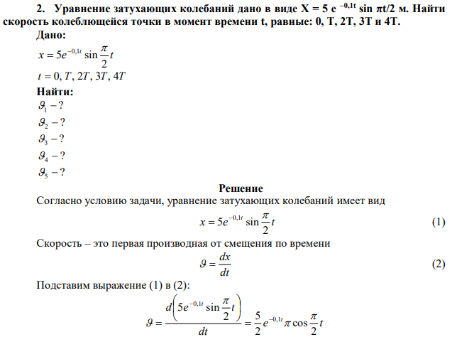 Уравнение затухающих колебаний дано в виде Х = 5 е –0,1t sin πt/2 м. Найти скорость колеблющейся точки в момент времени t, равные: 0, Т, 2Т, 3Т и 4Т. 