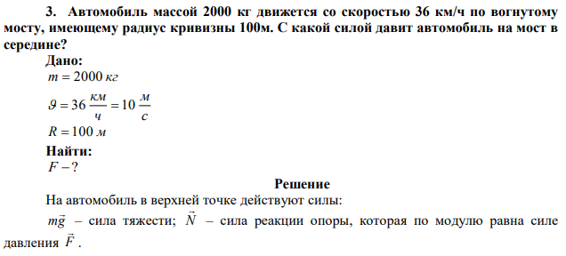 Автомобиль массой 2000 кг движется со скоростью 36 км/ч по вогнутому мосту, имеющему радиус кривизны 100м. С какой силой давит автомобиль на мост в середине? 