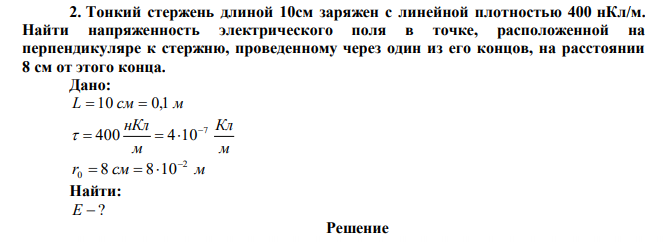  Тонкий стержень длиной 10см заряжен с линейной плотностью 400 нКл/м. Найти напряженность электрического поля в точке, расположенной на перпендикуляре к стержню, проведенному через один из его концов, на расстоянии 8 см от этого конца. 