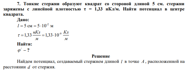 Тонкие стержни образуют квадрат со стороной длиной 5 см. стержни заряжены с линейной плотностью τ = 1,33 нКл/м. Найти потенциал в центре квадрата.